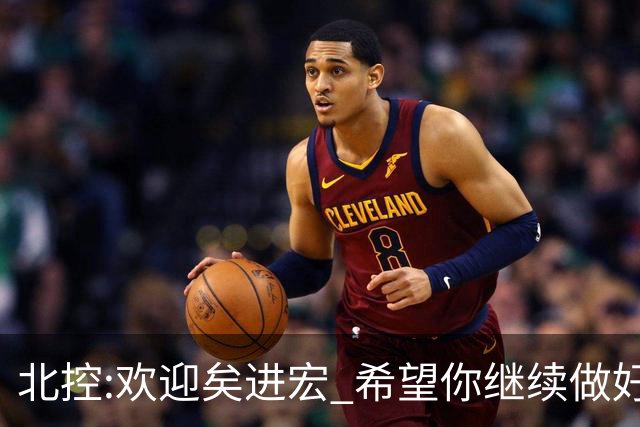 北控:欢迎矣进宏 希望你继续做好篮球推广工作
